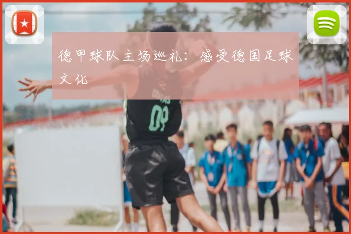 德甲球队主场巡礼：感受德国足球文化