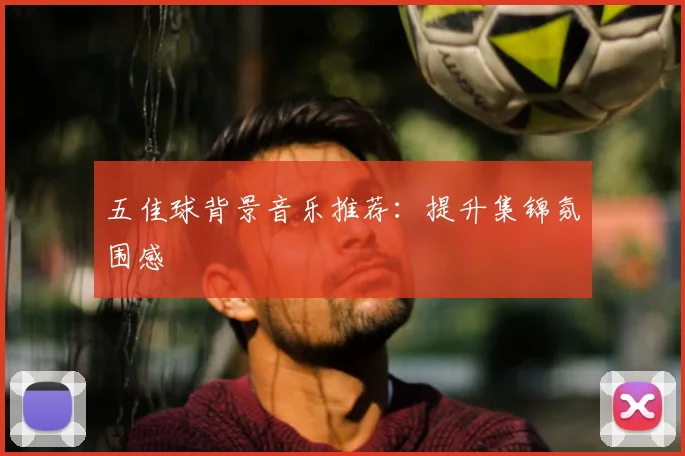 五佳球背景音乐推荐：提升集锦氛围感