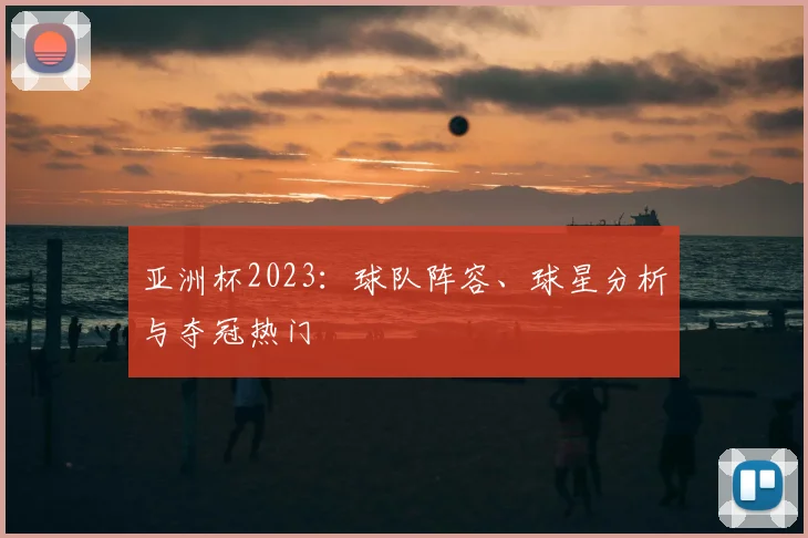 亚洲杯2023：球队阵容、球星分析与夺冠热门