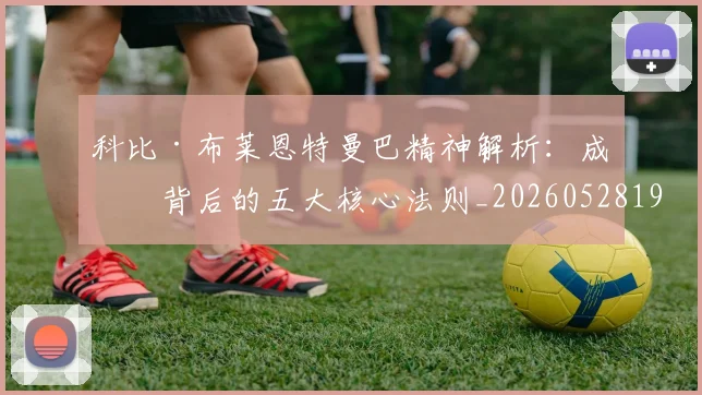 科比·布莱恩特曼巴精神解析：成功背后的五大核心法则_20260528193554