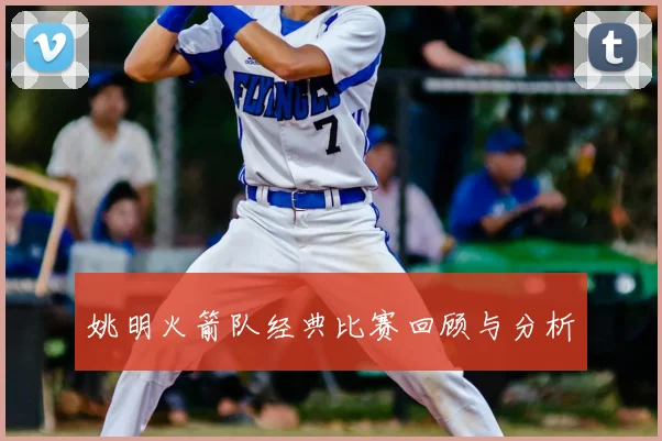 姚明火箭队经典比赛回顾与分析