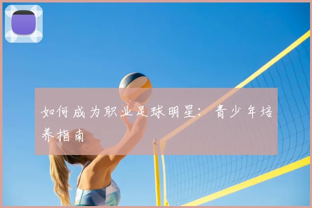 如何成为职业足球明星：青少年培养指南