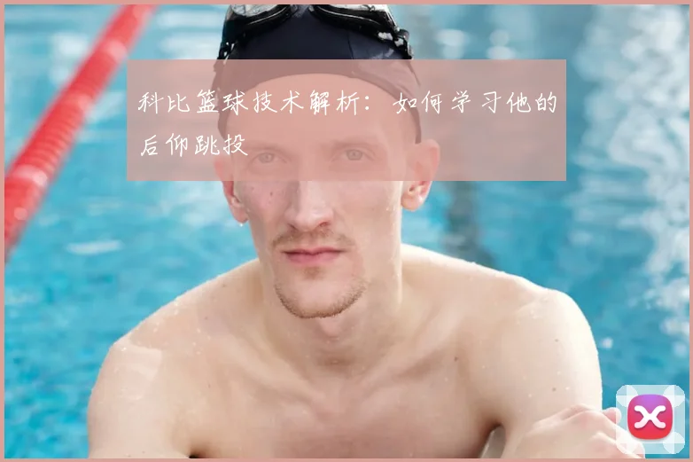 科比篮球技术解析：如何学习他的后仰跳投