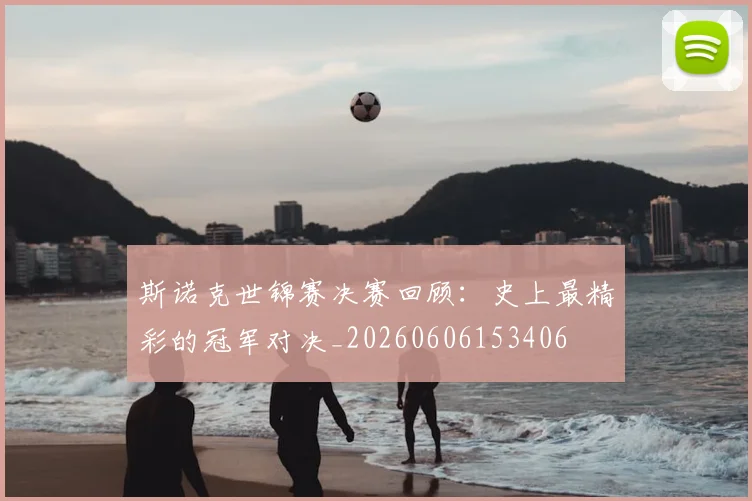 斯诺克世锦赛决赛回顾：史上最精彩的冠军对决_20260606153406