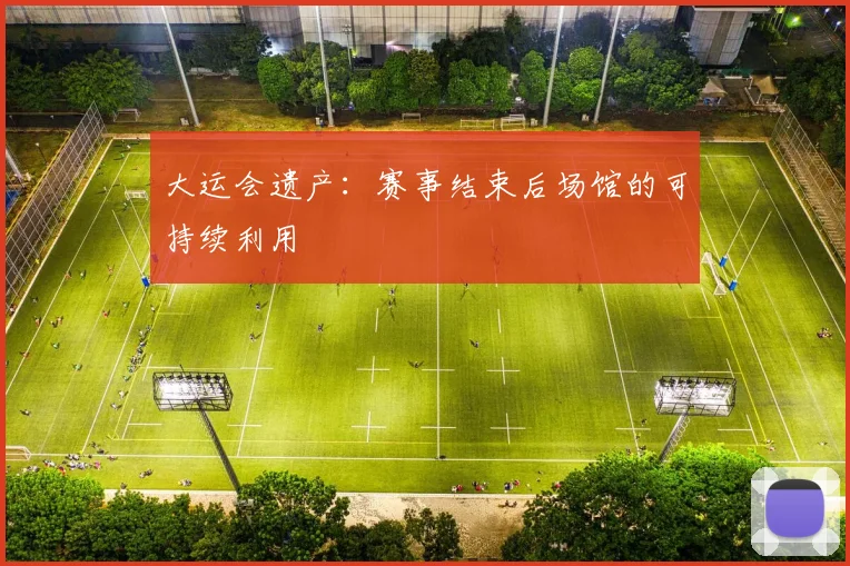 大运会遗产：赛事结束后场馆的可持续利用
