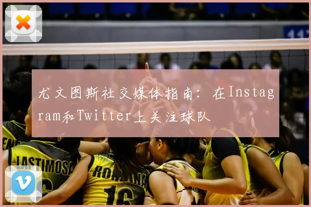 尤文图斯社交媒体指南：在Instagram和Twitter上关注球队