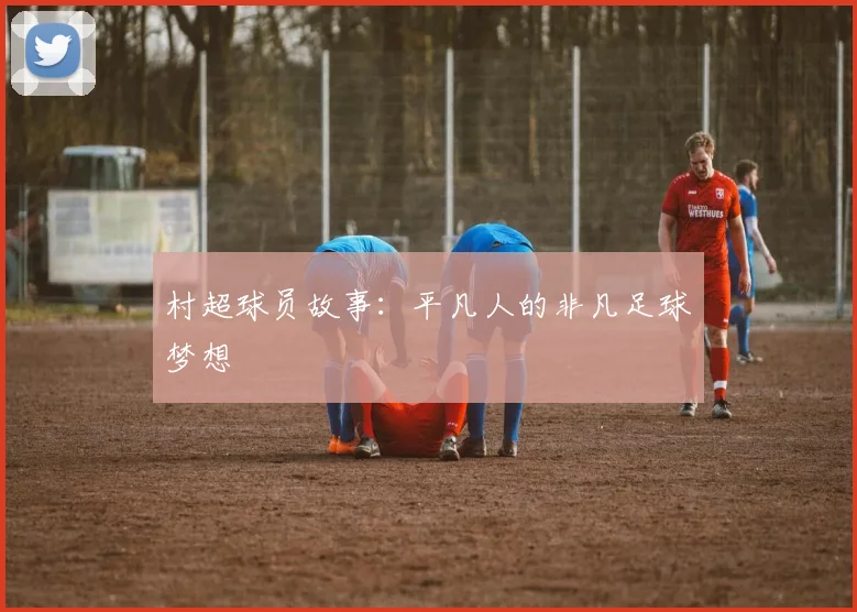 村超球员故事：平凡人的非凡足球梦想