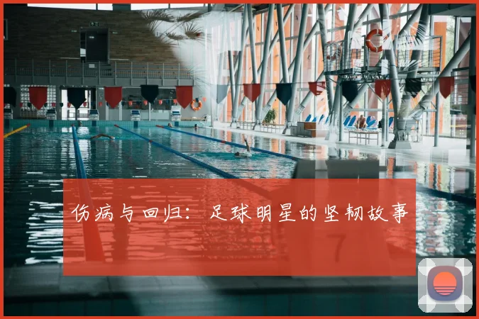 伤病与回归：足球明星的坚韧故事