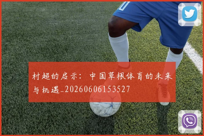 村超的启示：中国草根体育的未来与机遇_20260606153527