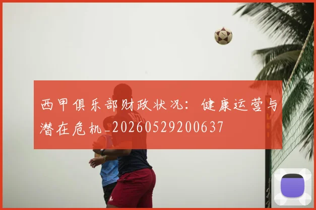 西甲俱乐部财政状况：健康运营与潜在危机_20260529200637
