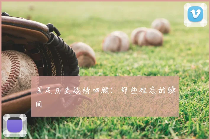 国足历史战绩回顾：那些难忘的瞬间