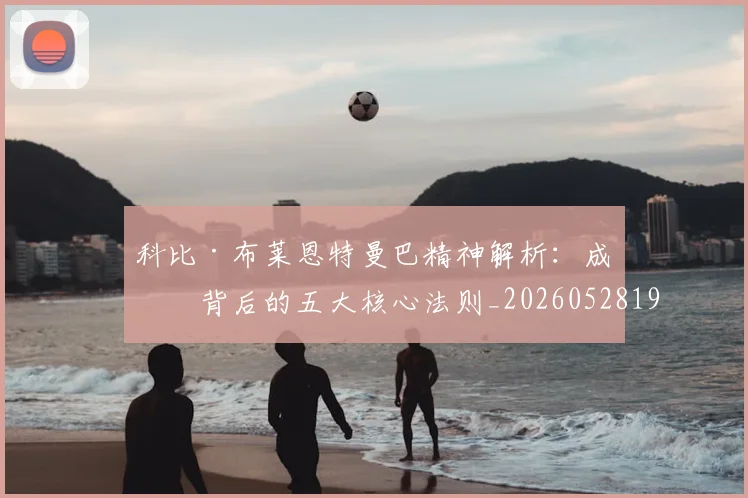 科比·布莱恩特曼巴精神解析：成功背后的五大核心法则_20260528193554
