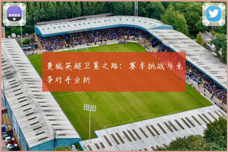 曼城英超卫冕之路:赛季挑战与竞争对手分析