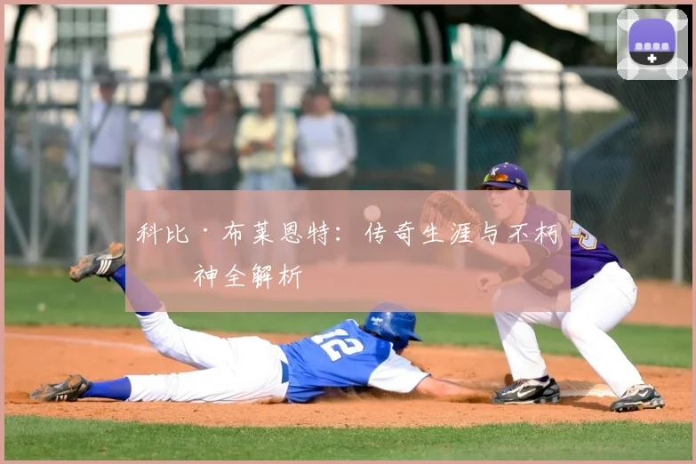 科比·布莱恩特：传奇生涯与不朽精神全解析