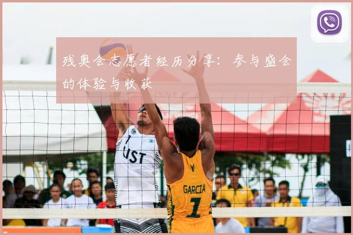残奥会志愿者经历分享：参与盛会的体验与收获
