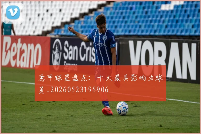 意甲球星盘点：十大最具影响力球员_20260523195906