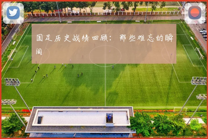 国足历史战绩回顾：那些难忘的瞬间