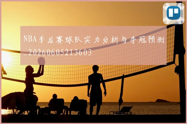 NBA季后赛球队实力分析与夺冠预测_20260605213603