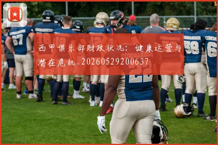 西甲俱乐部财政状况：健康运营与潜在危机_20260529200637
