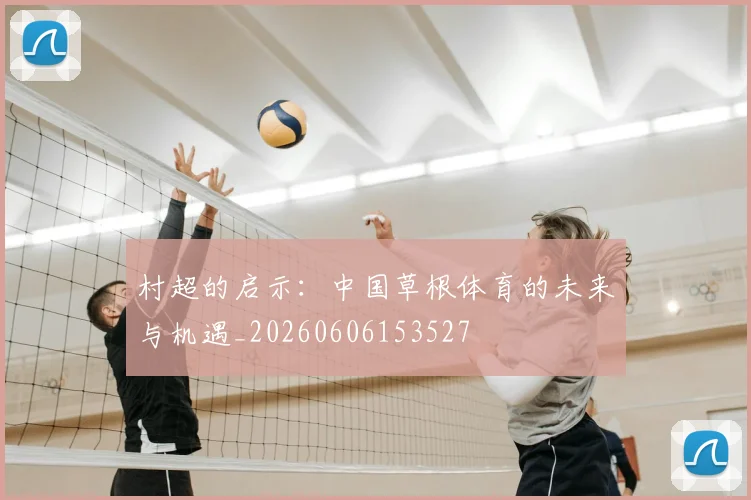 村超的启示：中国草根体育的未来与机遇_20260606153527